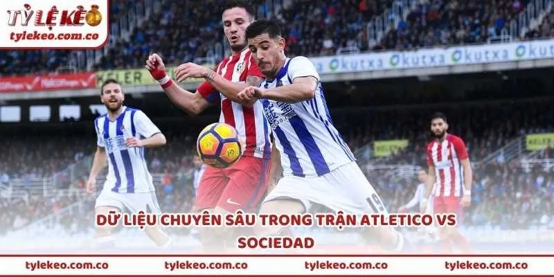 Dữ liệu chuyên sâu trong trận Atletico vs Sociedad