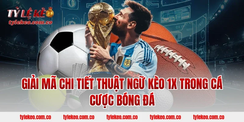 Giải mã chi tiết thuật ngữ kèo 1X trong cá cược bóng đá