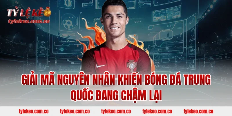 Giải Mã Nguyên Nhân Khiến Bóng Đá Trung Quốc Đang Chậm Lại