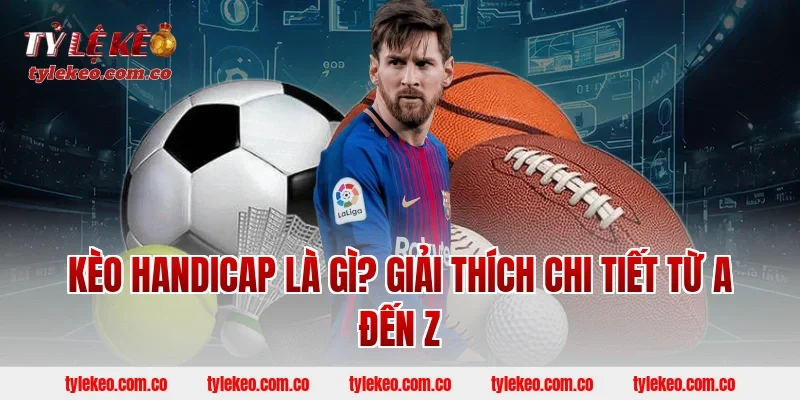 Kèo Handicap Là Gì? Giải Thích Chi Tiết Từ A Đến Z