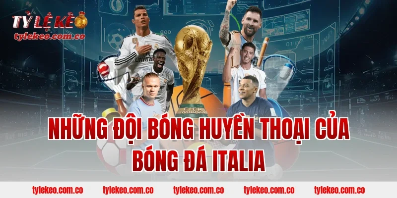 Những đội bóng huyền thoại của bóng đá Italia