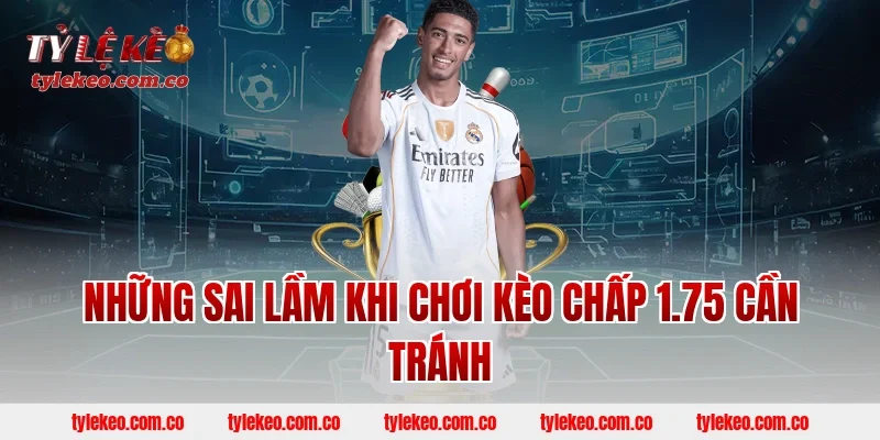 Những Sai Lầm Khi Chơi Kèo Chấp 1.75 Cần Tránh