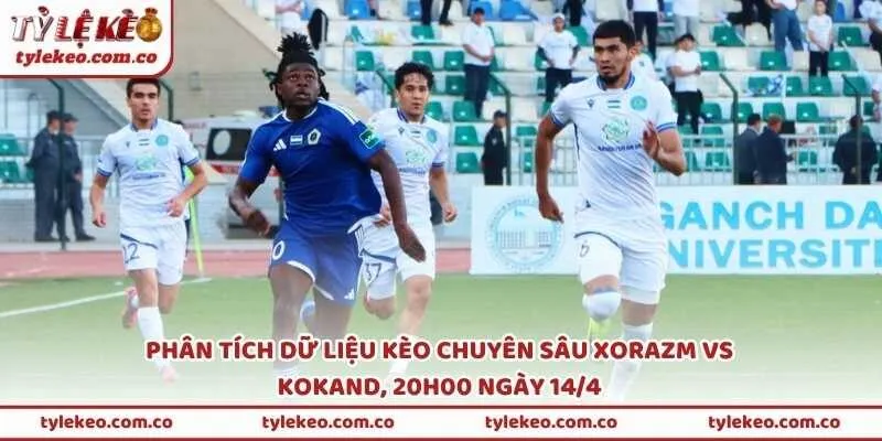 Phân tích dữ liệu kèo chuyên sâu Xorazm vs Kokand, 20h00 ngày 14/4