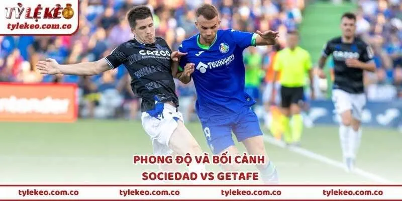 Phong độ và bối cảnh Sociedad vs Getafe