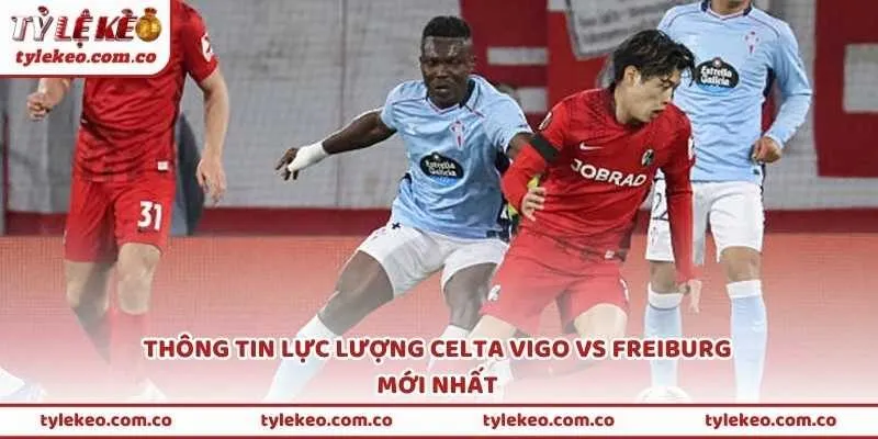 Thông tin lực lượng Celta Vigo vs Freiburg mới nhất