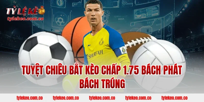 Tuyệt Chiêu Bắt Kèo Chấp 1.75 Bách Phát Bách Trúng