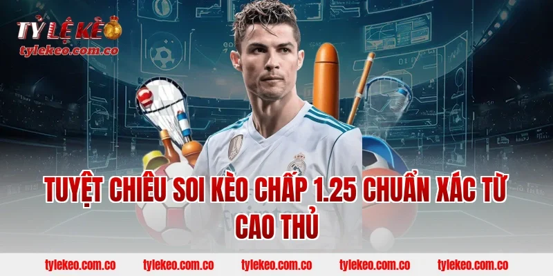 Tuyệt Chiêu Soi Kèo Chấp 1.25 Chuẩn Xác Từ Cao Thủ